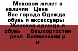 Меховой жилет в наличии › Цена ­ 14 500 - Все города Одежда, обувь и аксессуары » Женская одежда и обувь   . Башкортостан респ.,Баймакский р-н